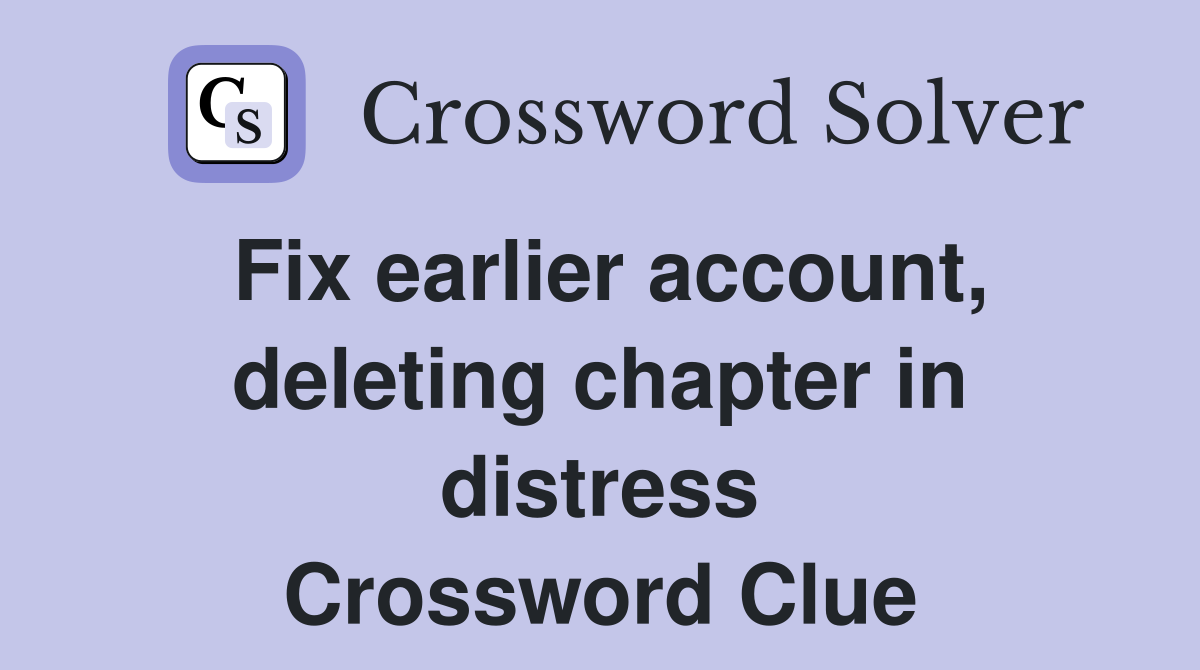 Fix earlier account, deleting chapter in distress Crossword Clue
