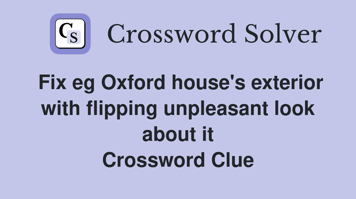 Fix eg Oxford house's exterior with flipping unpleasant look about it Crossword Clue