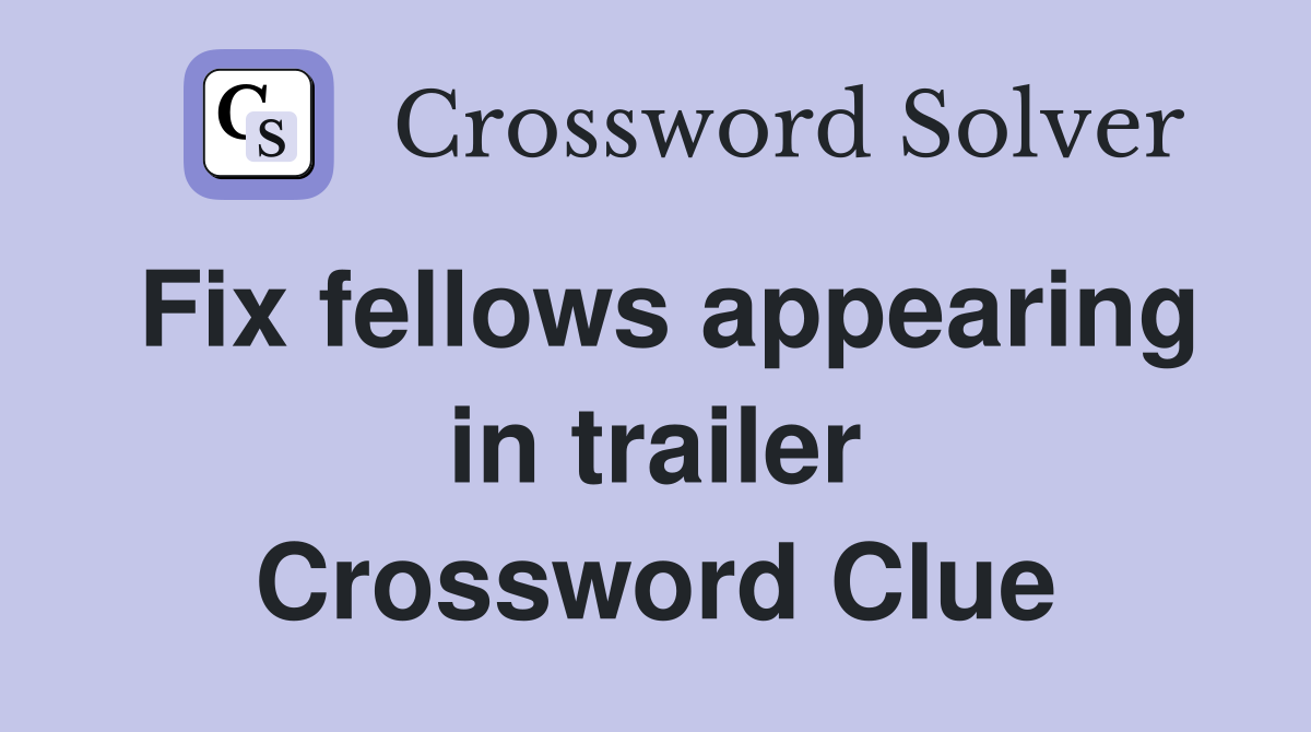 Fix fellows appearing in trailer Crossword Clue