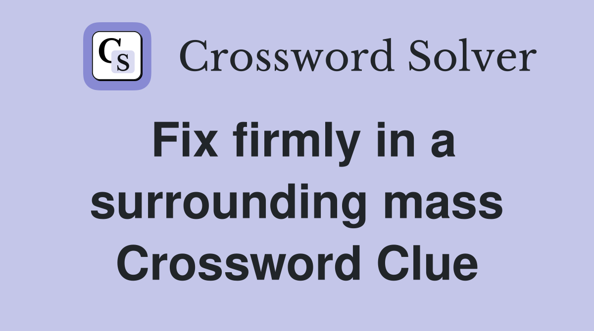 Fix firmly in a surrounding mass Crossword Clue