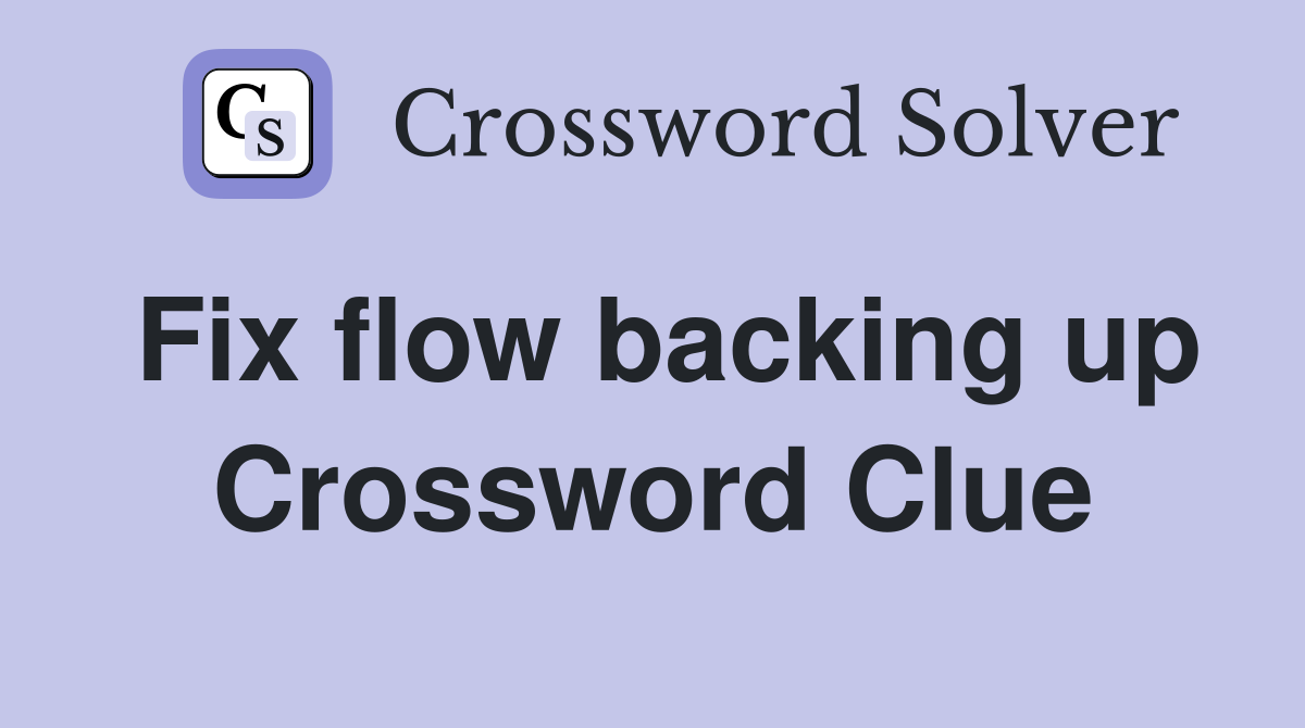 Fix flow backing up Crossword Clue
