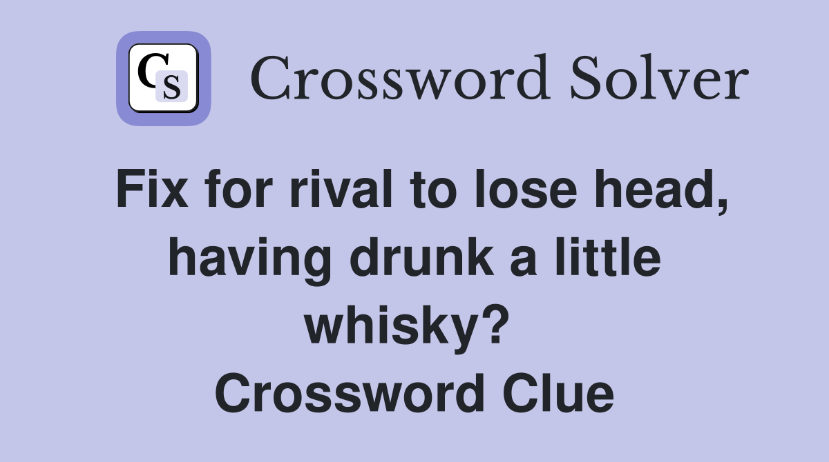 Fix for rival to lose head, having drunk a little whisky?  Crossword Clue