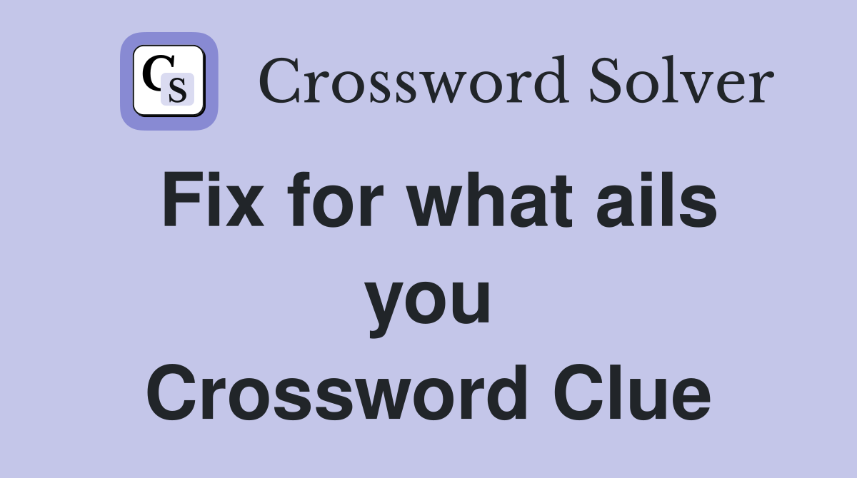 Fix for what ails you Crossword Clue
