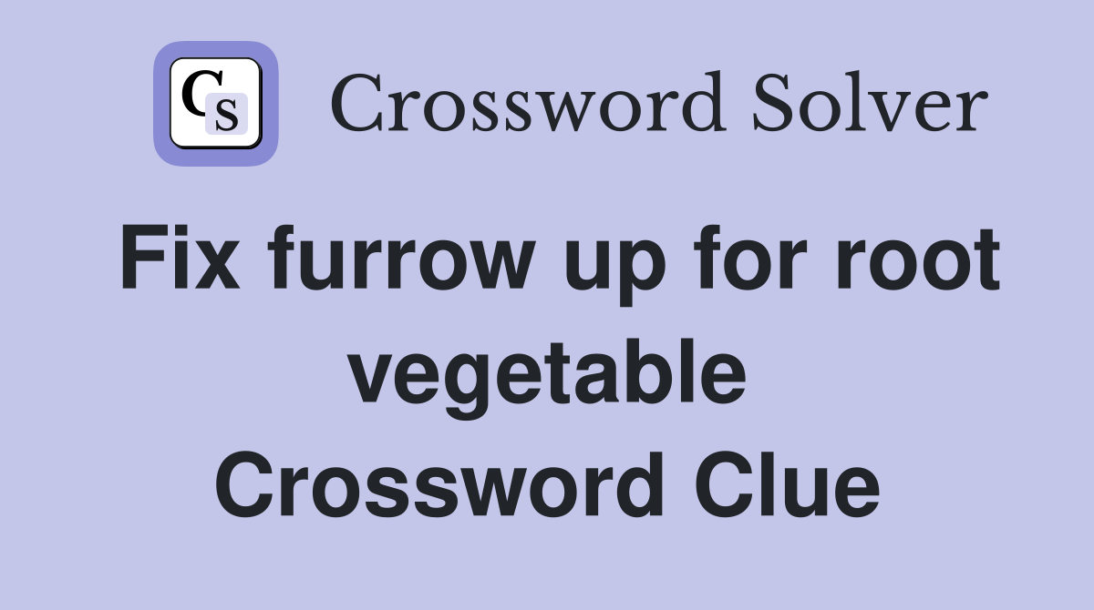 Fix furrow up for root vegetable Crossword Clue