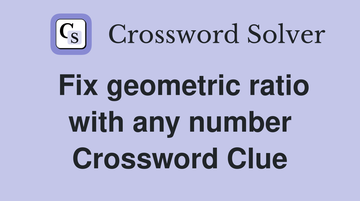Fix geometric ratio with any number Crossword Clue