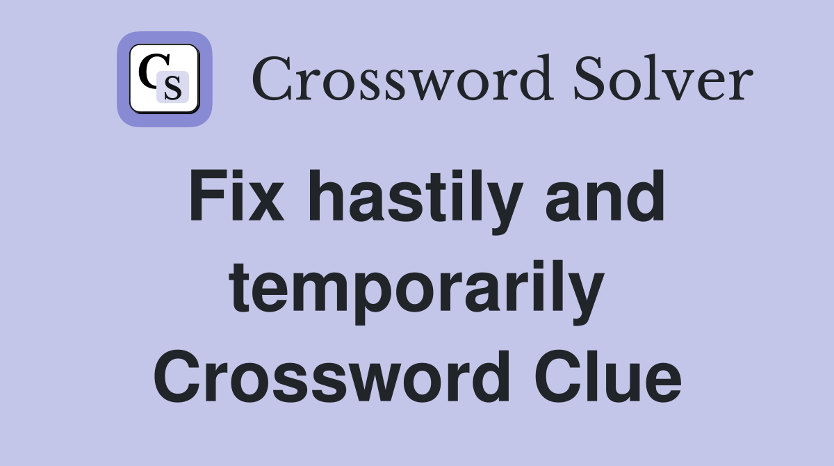 Fix hastily and temporarily Crossword Clue