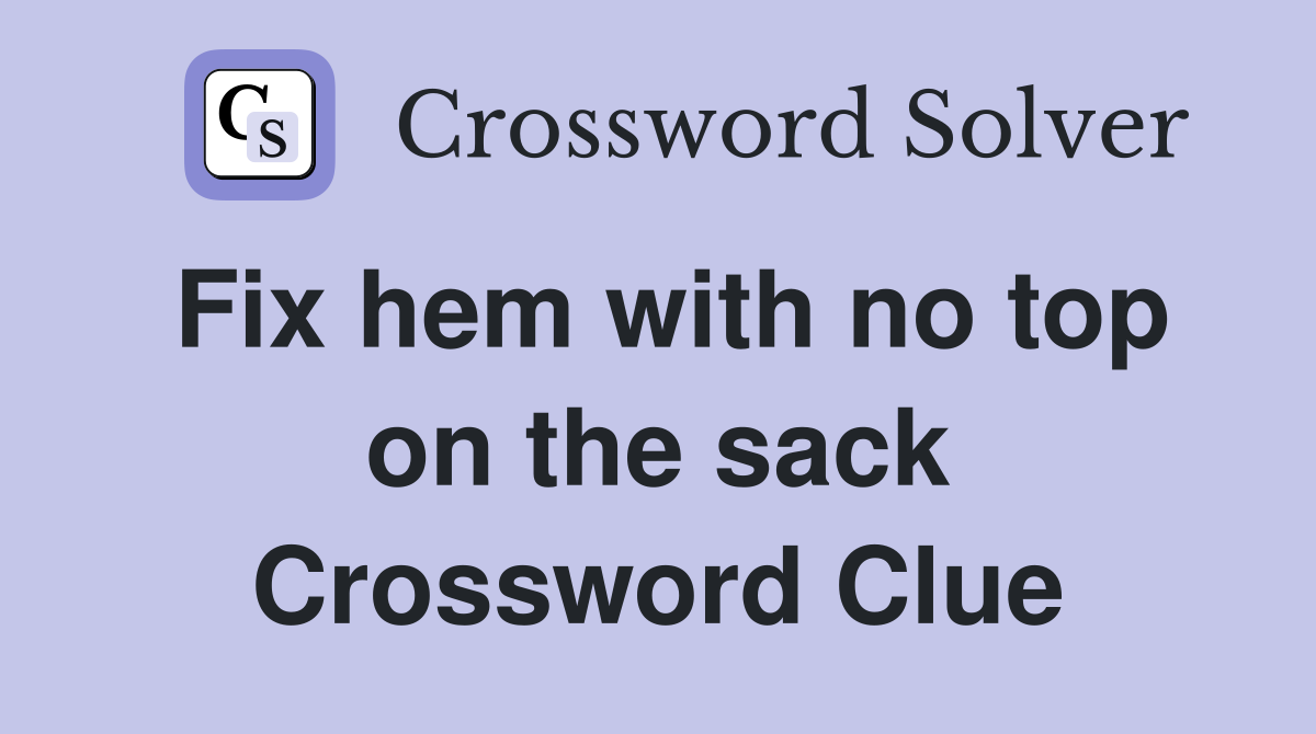 Fix hem with no top on the sack Crossword Clue