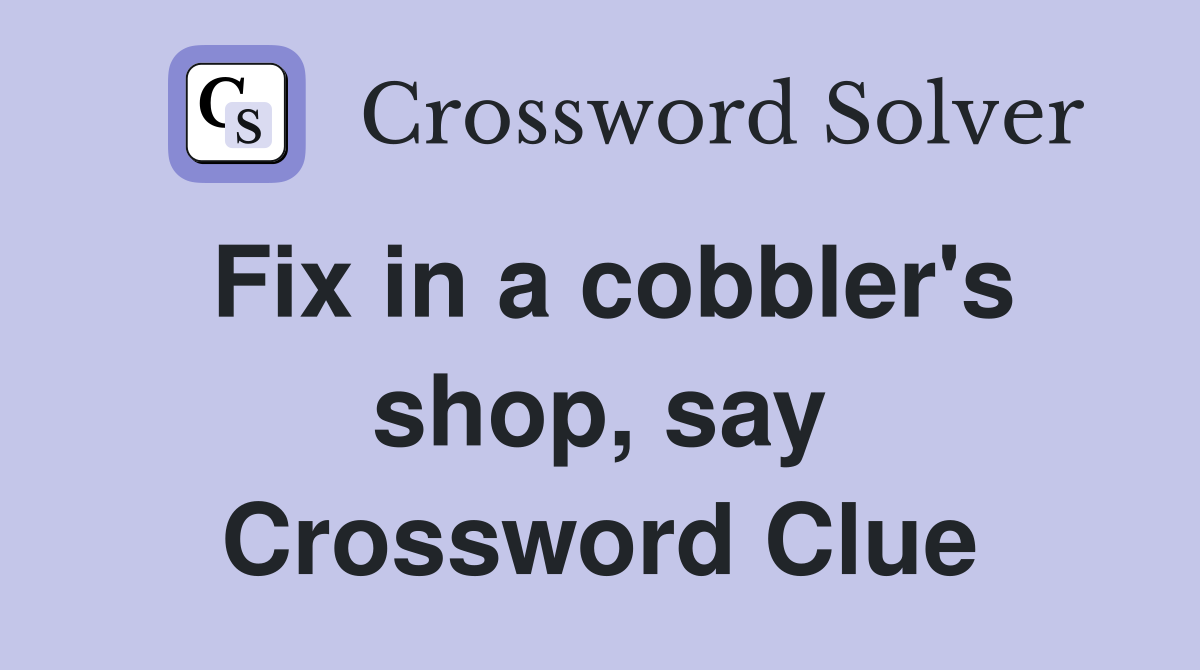 Fix in a cobbler's shop, say Crossword Clue