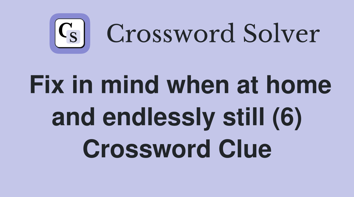Fix in mind when at home and endlessly still (6) Crossword Clue