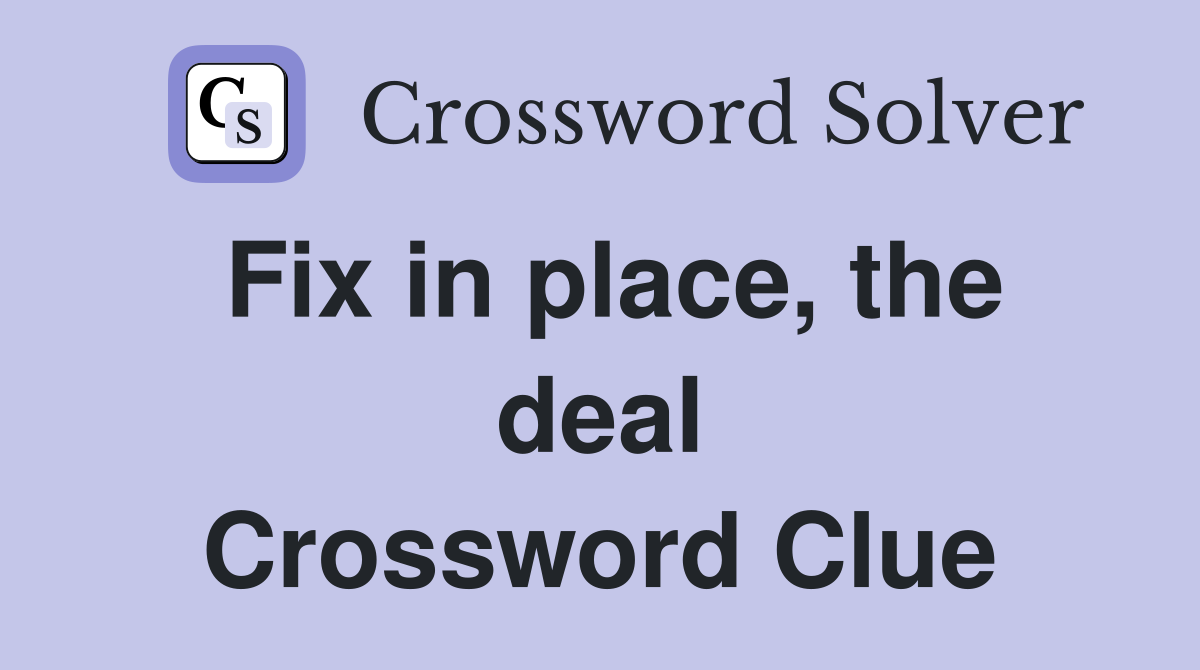 Fix in place, the deal Crossword Clue