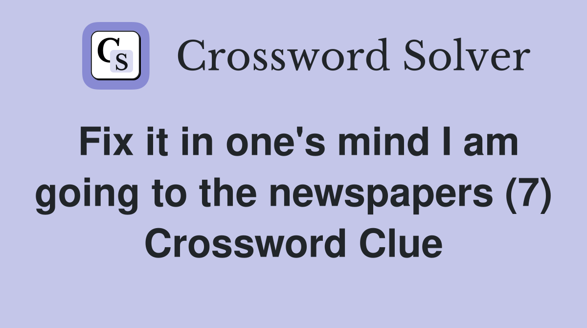 Fix it in one's mind I am going to the newspapers (7) Crossword Clue
