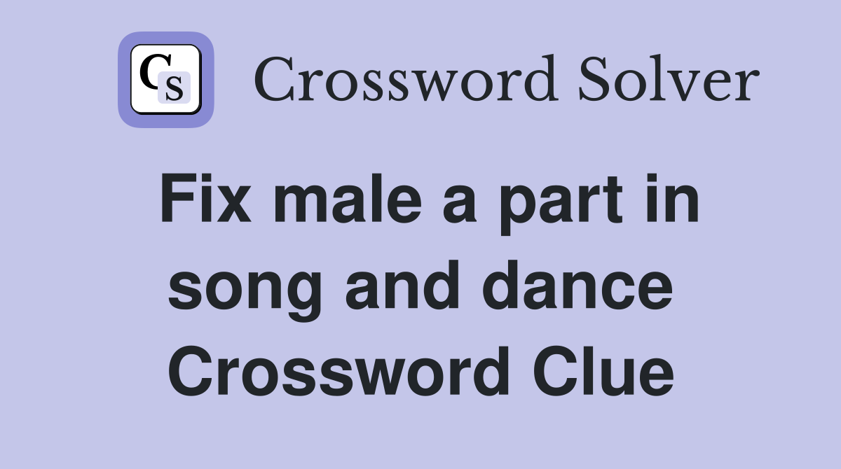 Fix male a part in song and dance Crossword Clue