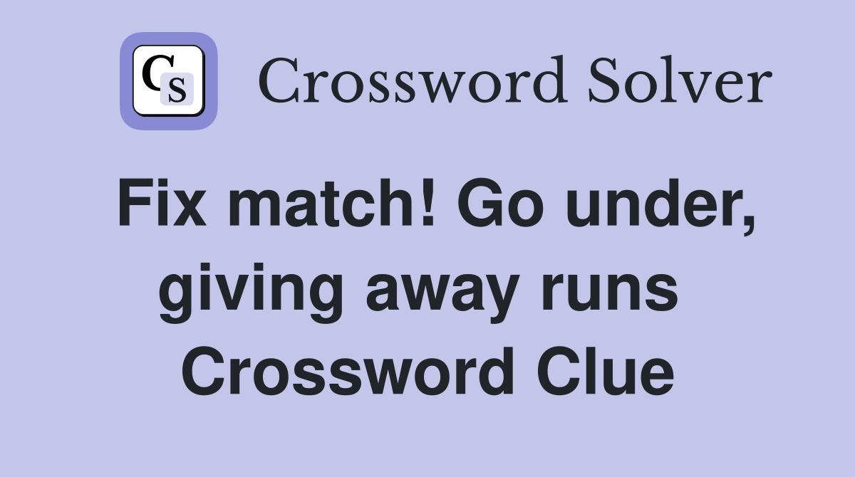 Fix match! Go under, giving away runs  Crossword Clue