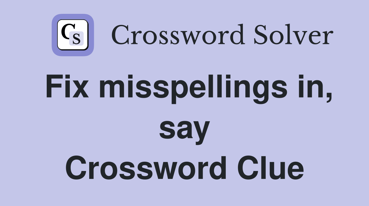 Fix misspellings in, say Crossword Clue