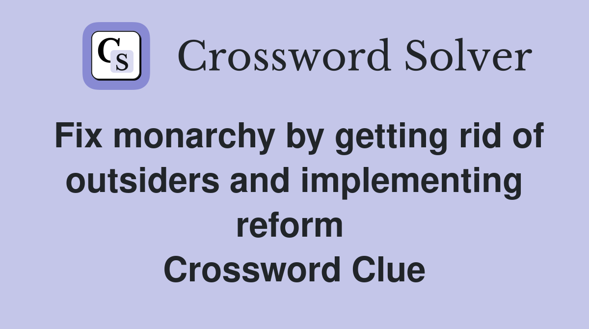 Fix monarchy by getting rid of outsiders and implementing reform  Crossword Clue