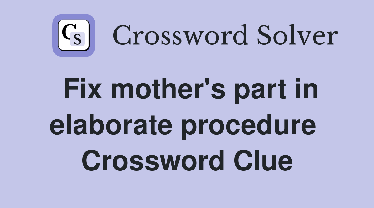 Fix mother's part in elaborate procedure  Crossword Clue