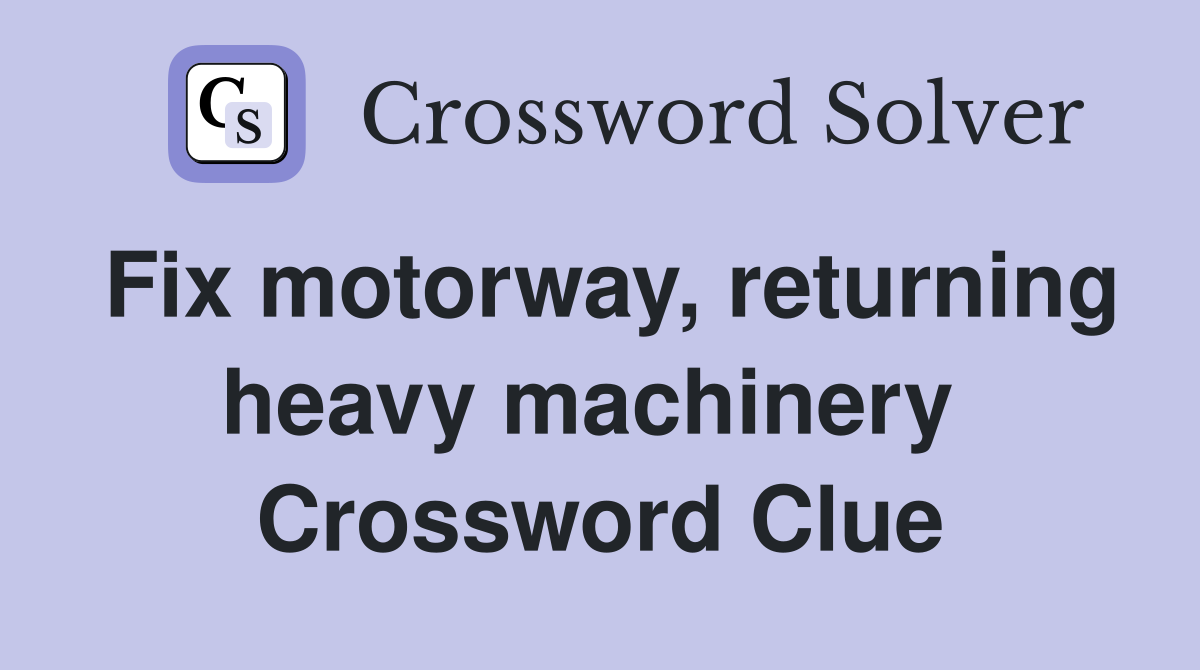 Fix motorway, returning heavy machinery  Crossword Clue