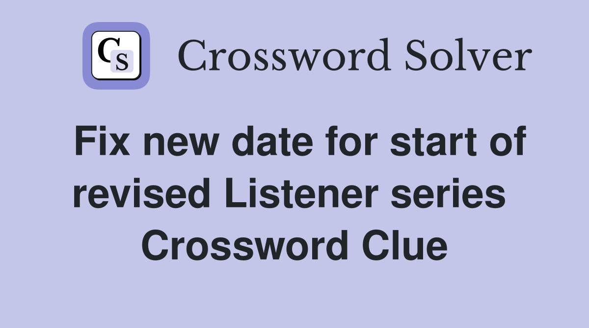 Fix new date for start of revised Listener series  Crossword Clue