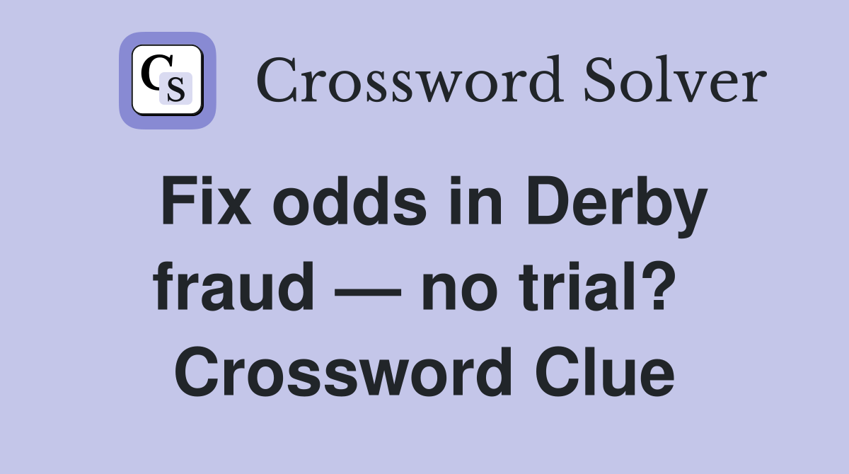 Fix odds in Derby fraud — no trial?  Crossword Clue