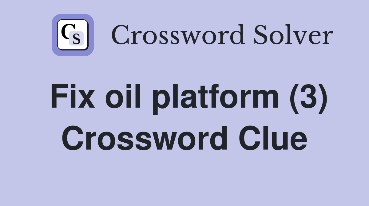 Fix oil platform (3) Crossword Clue