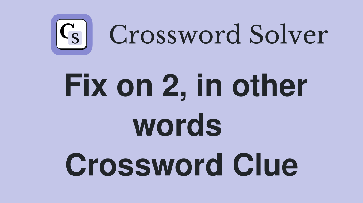Fix on 2, in other words  Crossword Clue