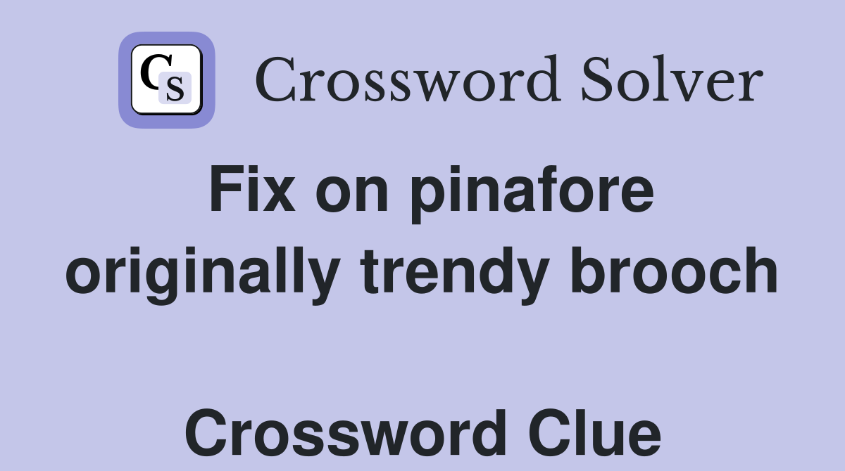 Fix on pinafore originally trendy brooch  Crossword Clue