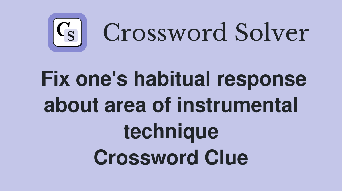Fix one's habitual response about area of instrumental technique Crossword Clue