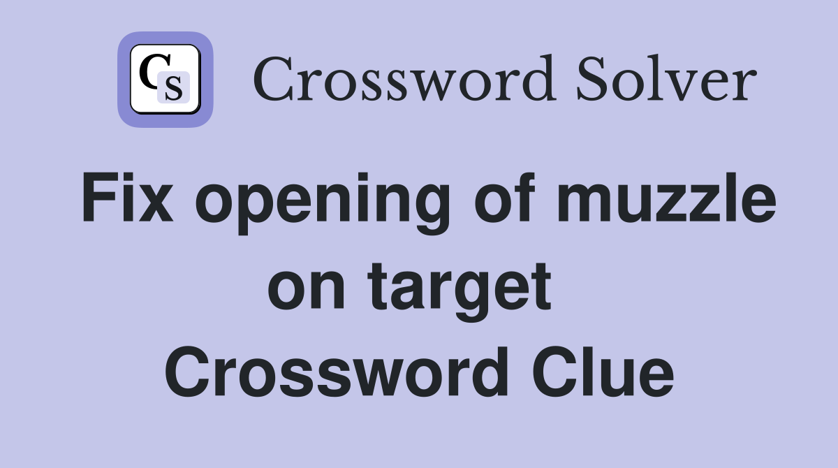 Fix opening of muzzle on target  Crossword Clue