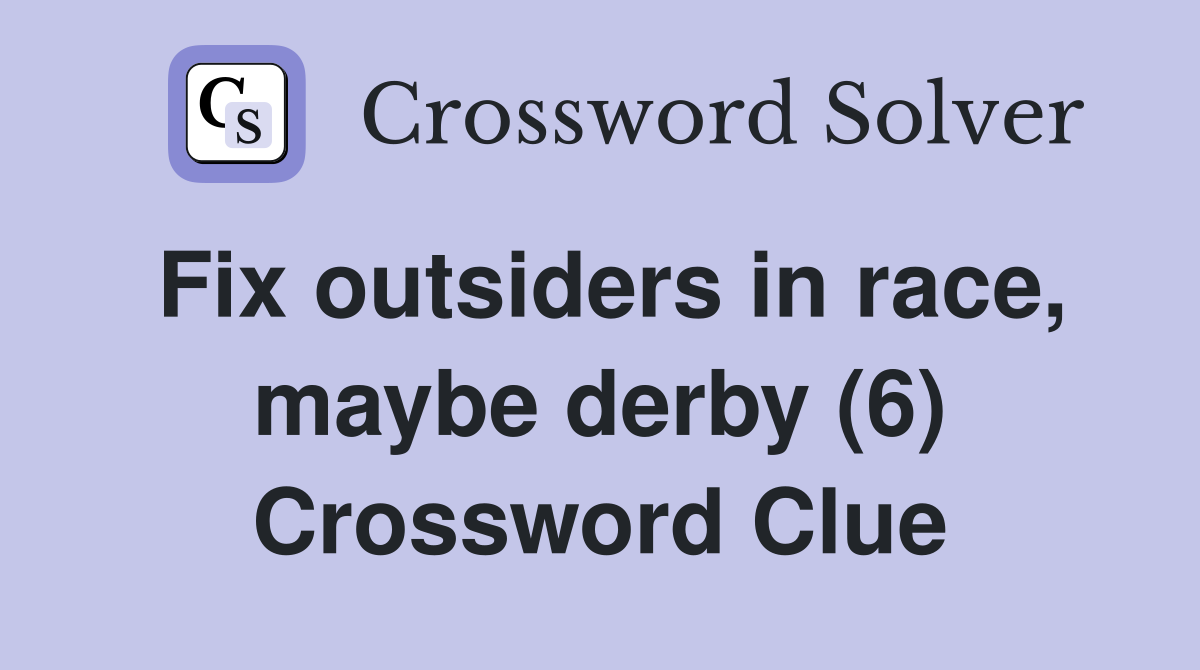 Fix outsiders in race, maybe derby (6) Crossword Clue