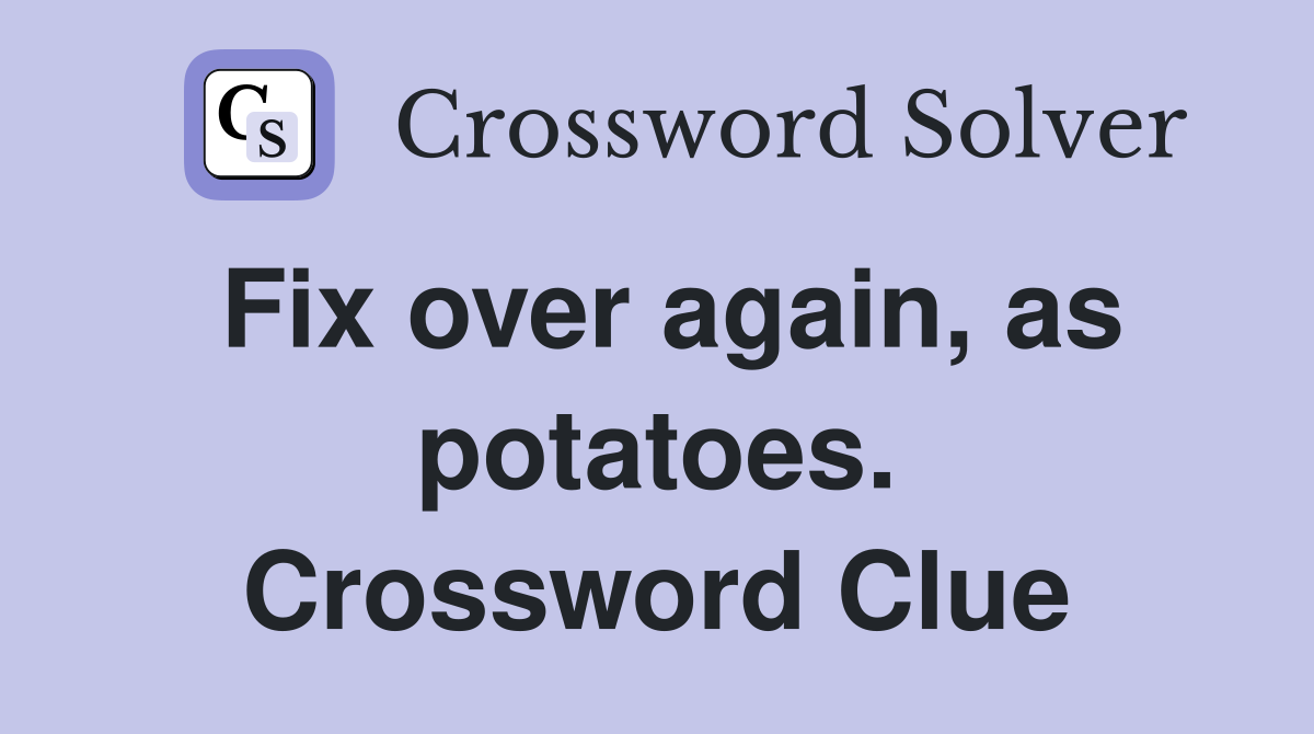 Fix over again, as potatoes. Crossword Clue
