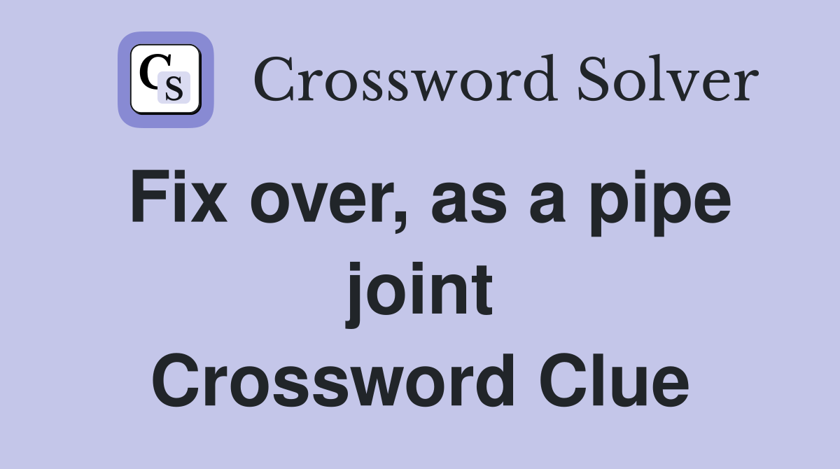 Fix over, as a pipe joint Crossword Clue