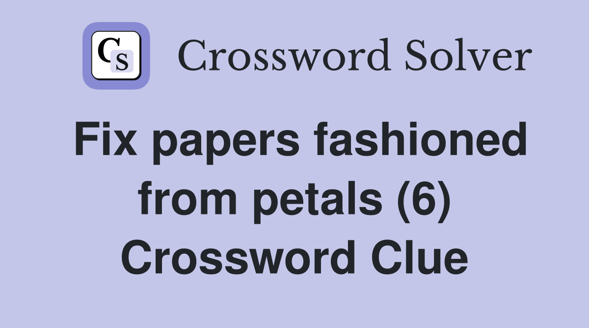 Fix papers fashioned from petals (6) Crossword Clue