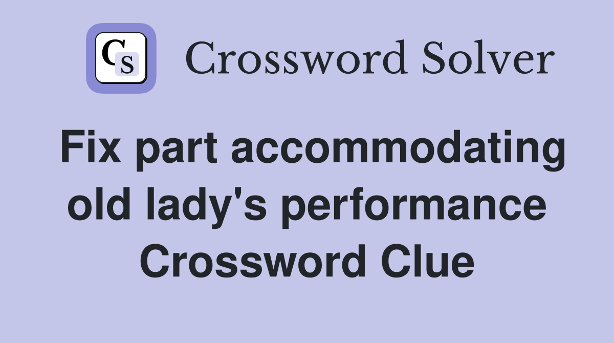 Fix part accommodating old lady's performance Crossword Clue