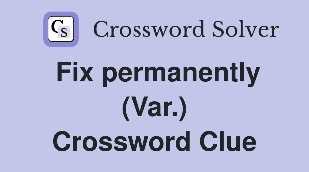 Fix permanently (Var.) Crossword Clue