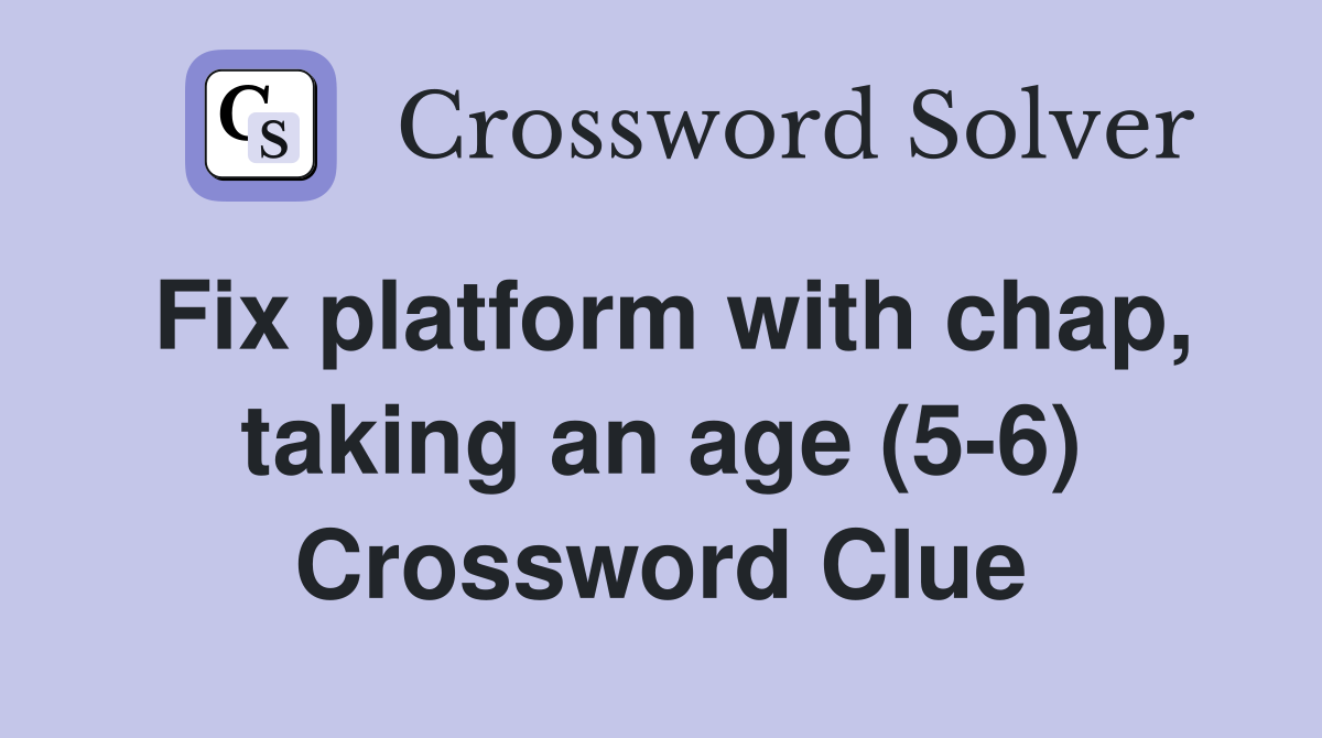 Fix platform with chap, taking an age (5-6) Crossword Clue