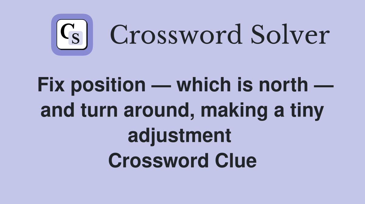 Fix position — which is north — and turn around, making a tiny adjustment  Crossword Clue