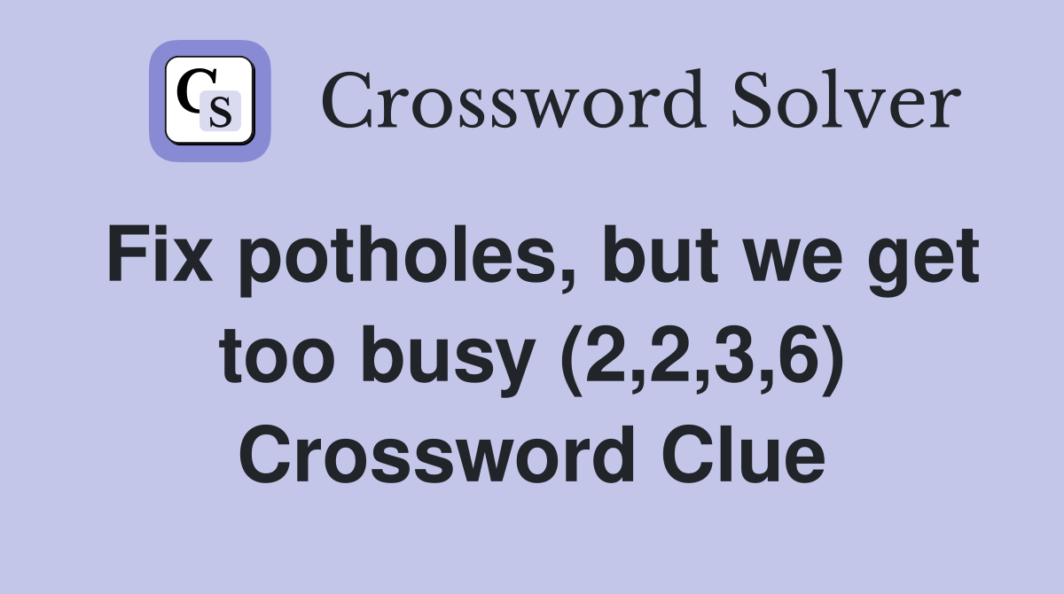 Fix potholes, but we get too busy (2,2,3,6) Crossword Clue