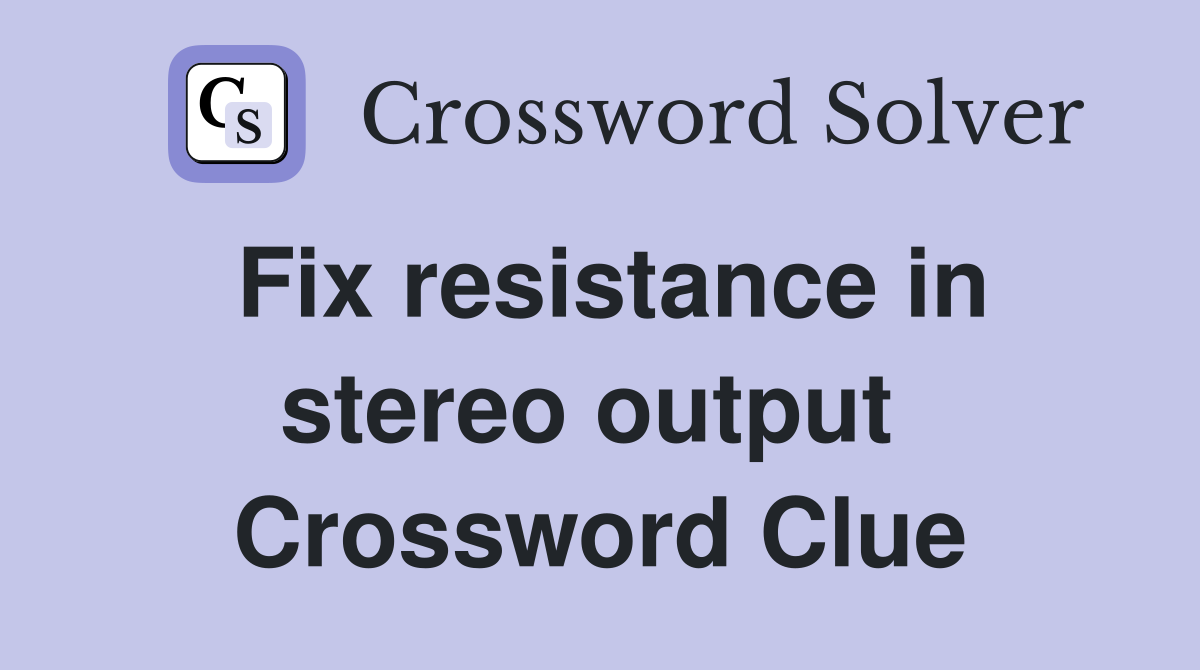 Fix resistance in stereo output  Crossword Clue