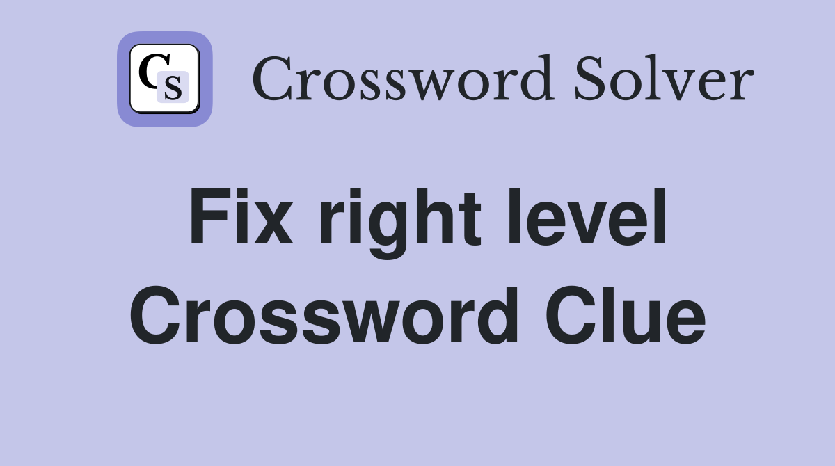 Fix right level Crossword Clue