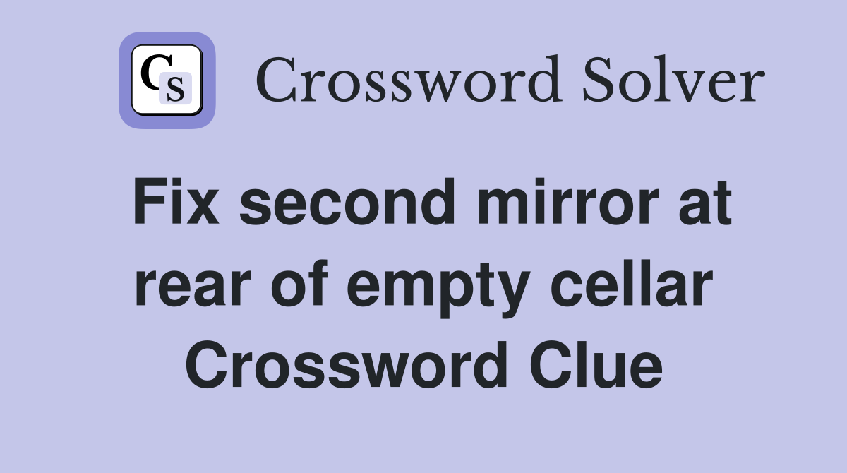 Fix second mirror at rear of empty cellar Crossword Clue