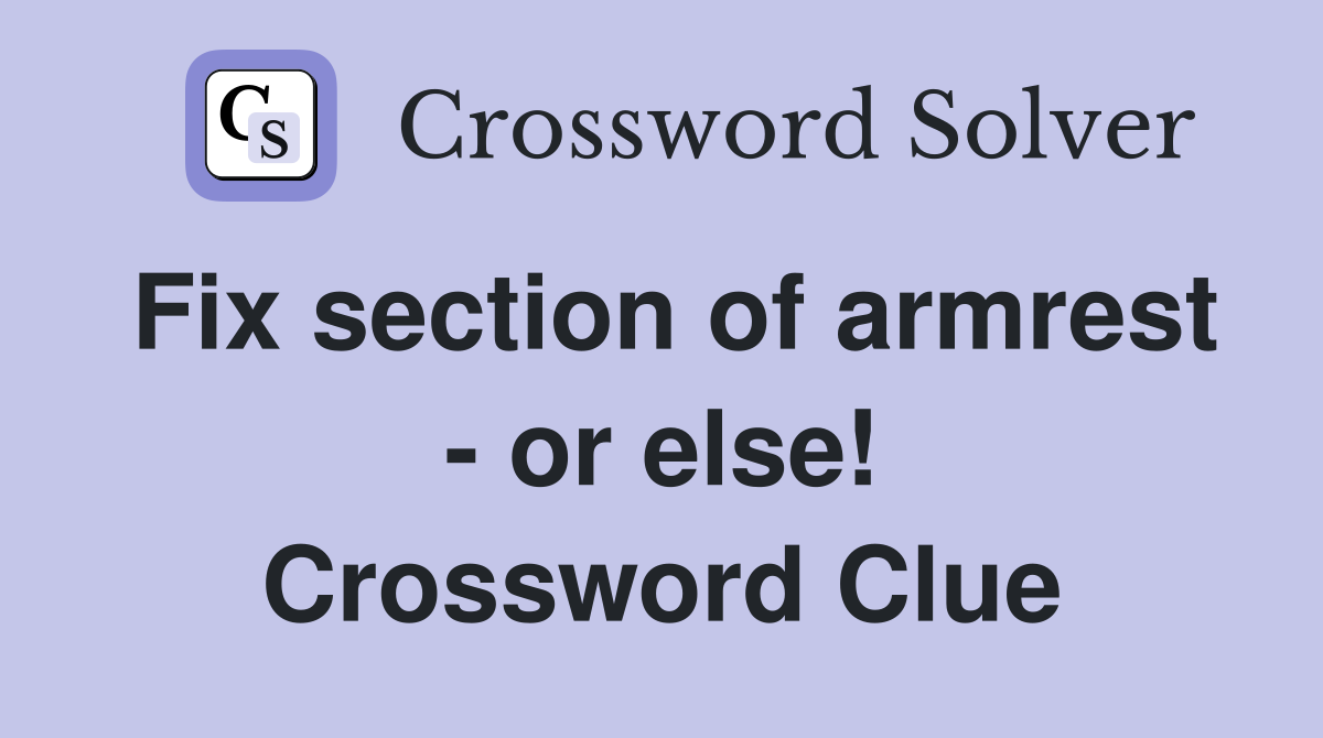 Fix section of armrest - or else! Crossword Clue