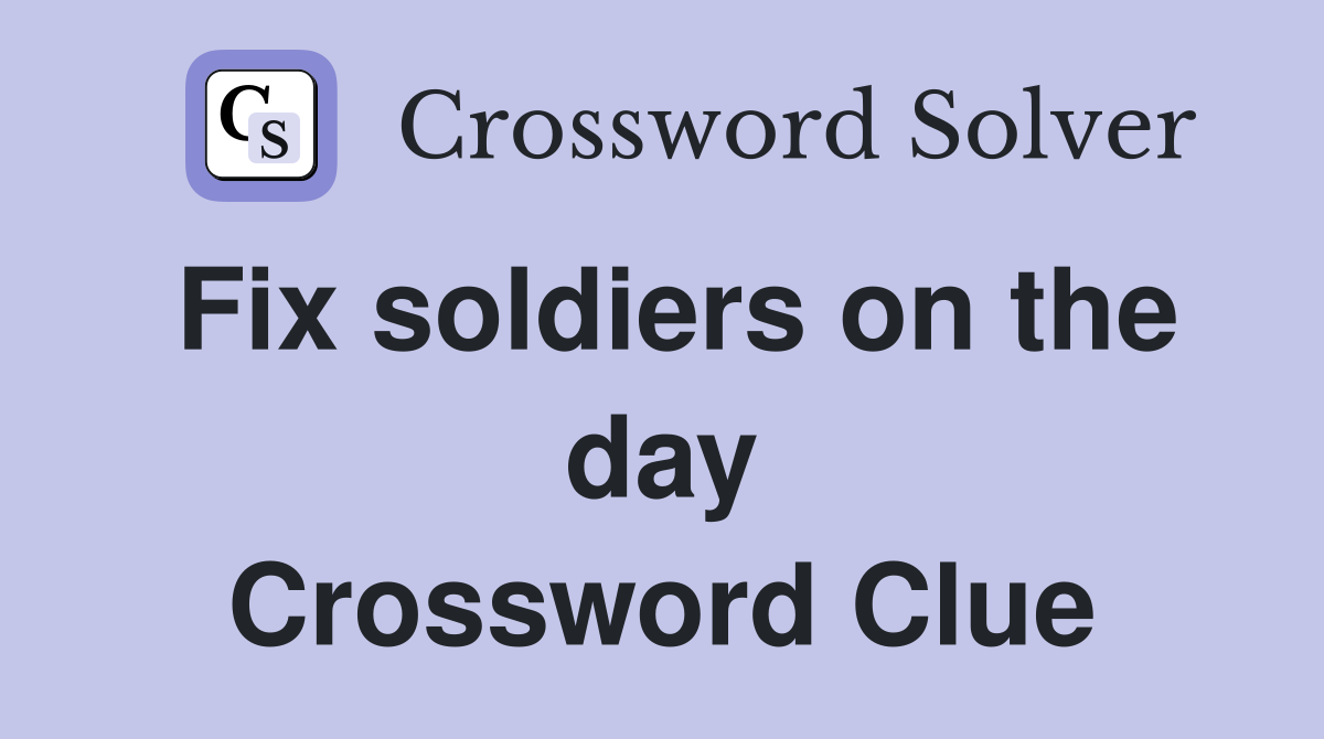Fix soldiers on the day Crossword Clue