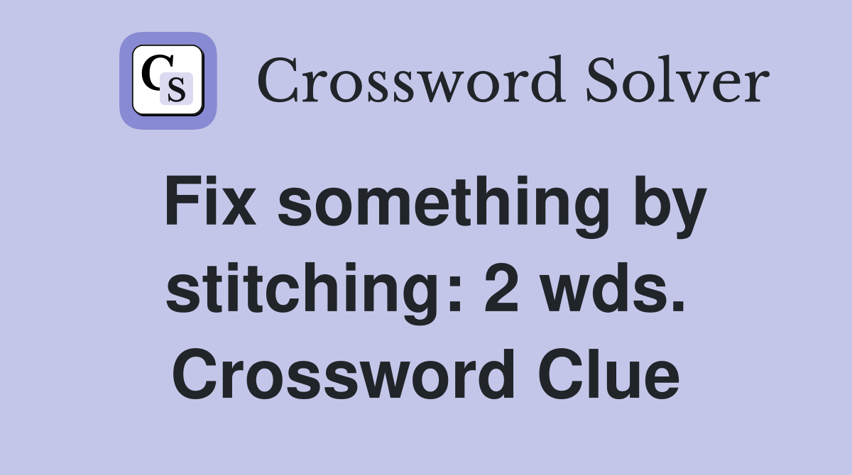 Fix something by stitching: 2 wds. Crossword Clue