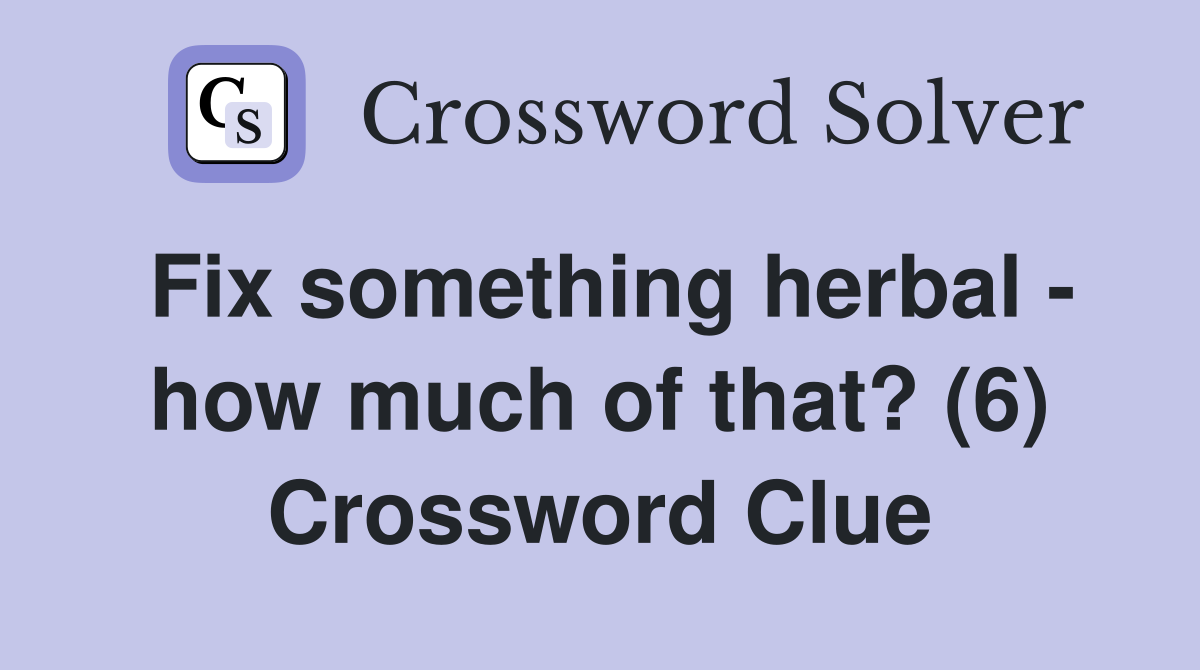 Fix something herbal - how much of that? (6) Crossword Clue