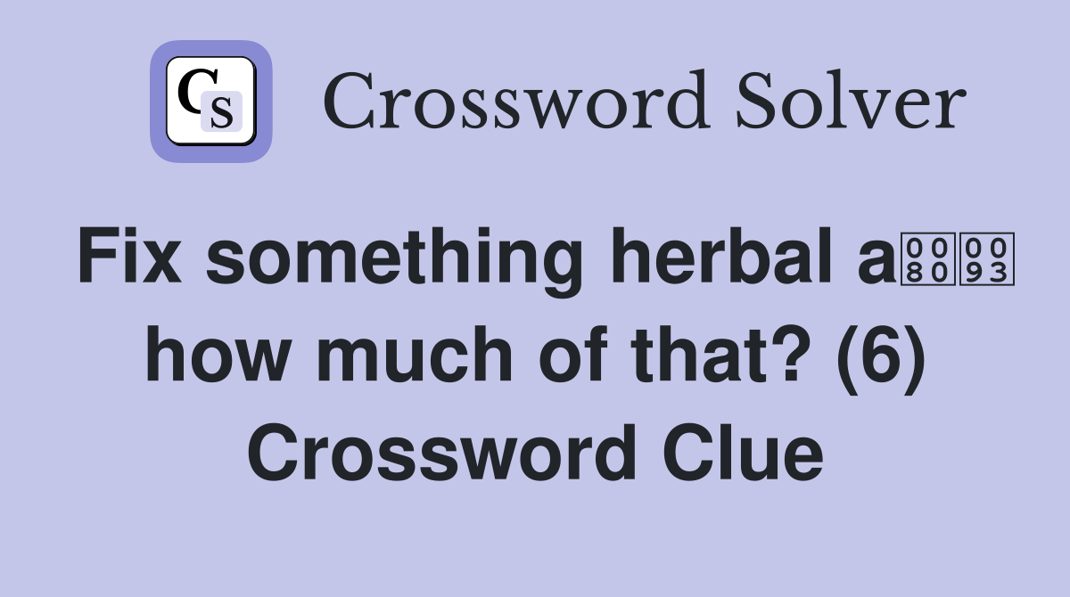 Fix something herbal a how much of that? (6) Crossword Clue
