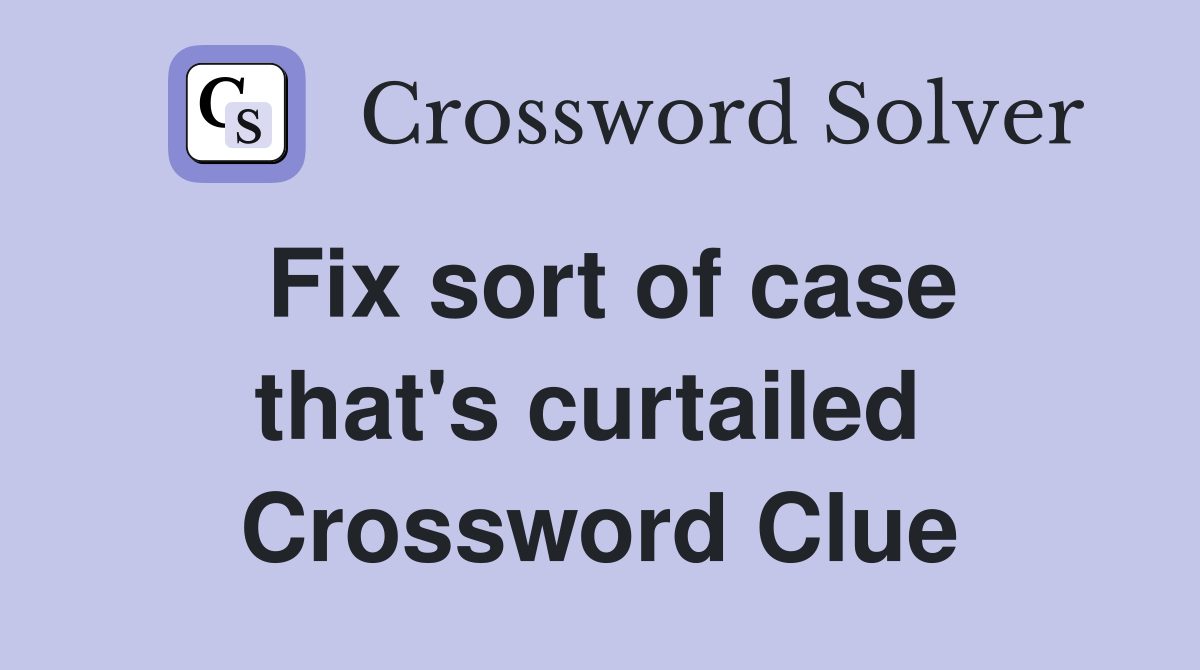 Fix sort of case that's curtailed  Crossword Clue