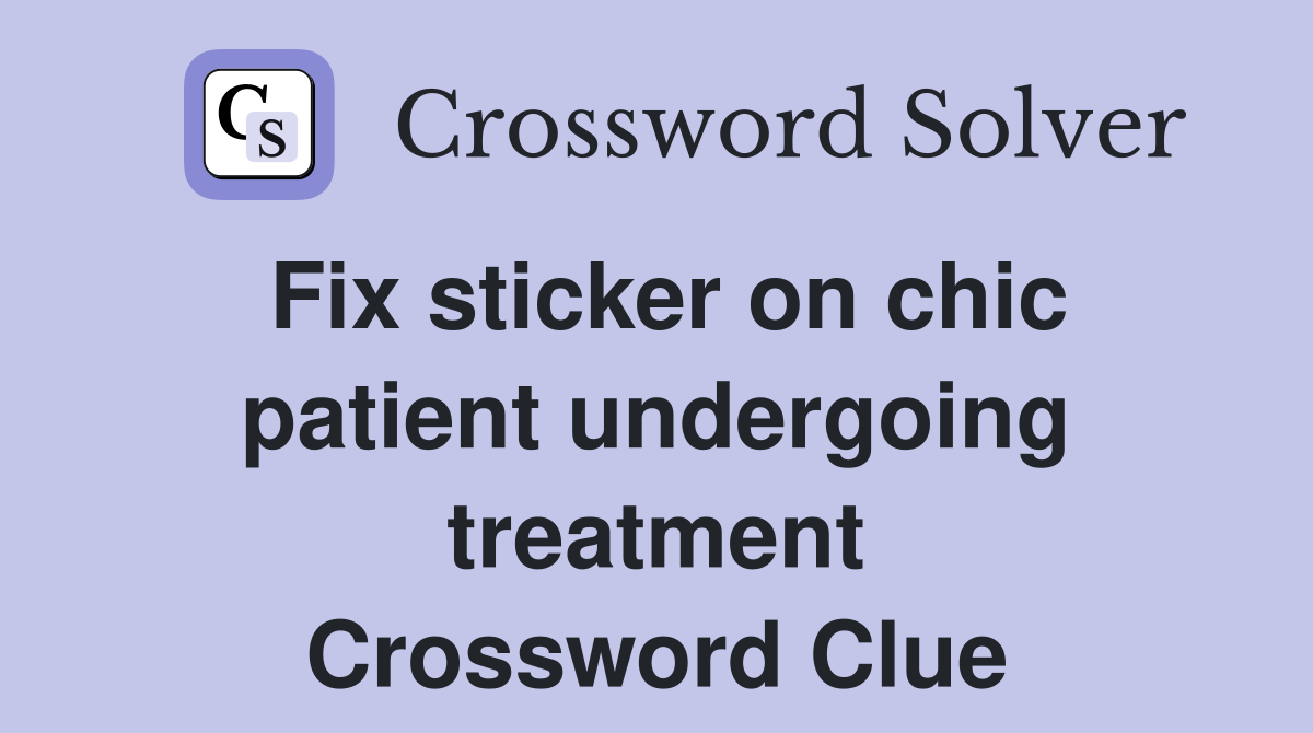 Fix sticker on chic patient undergoing treatment Crossword Clue