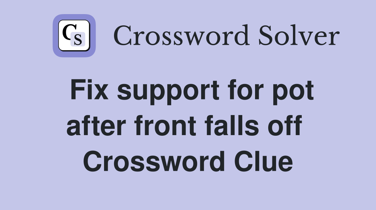 Fix support for pot after front falls off  Crossword Clue