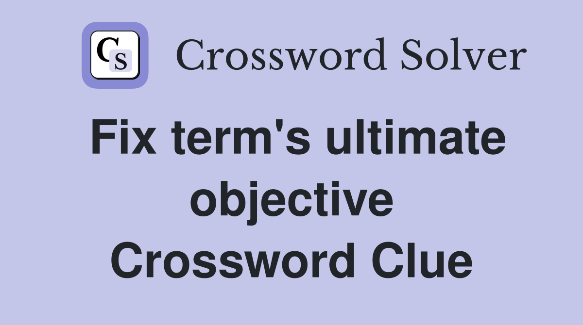 Fix term's ultimate objective Crossword Clue