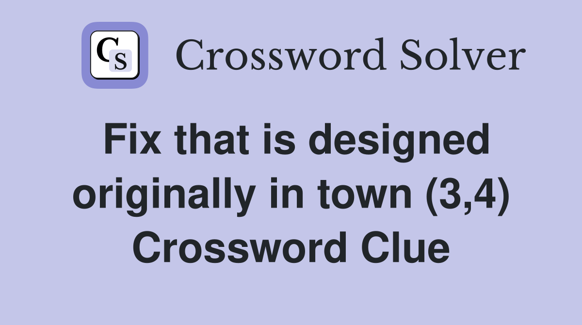 Fix that is designed originally in town (3,4) Crossword Clue